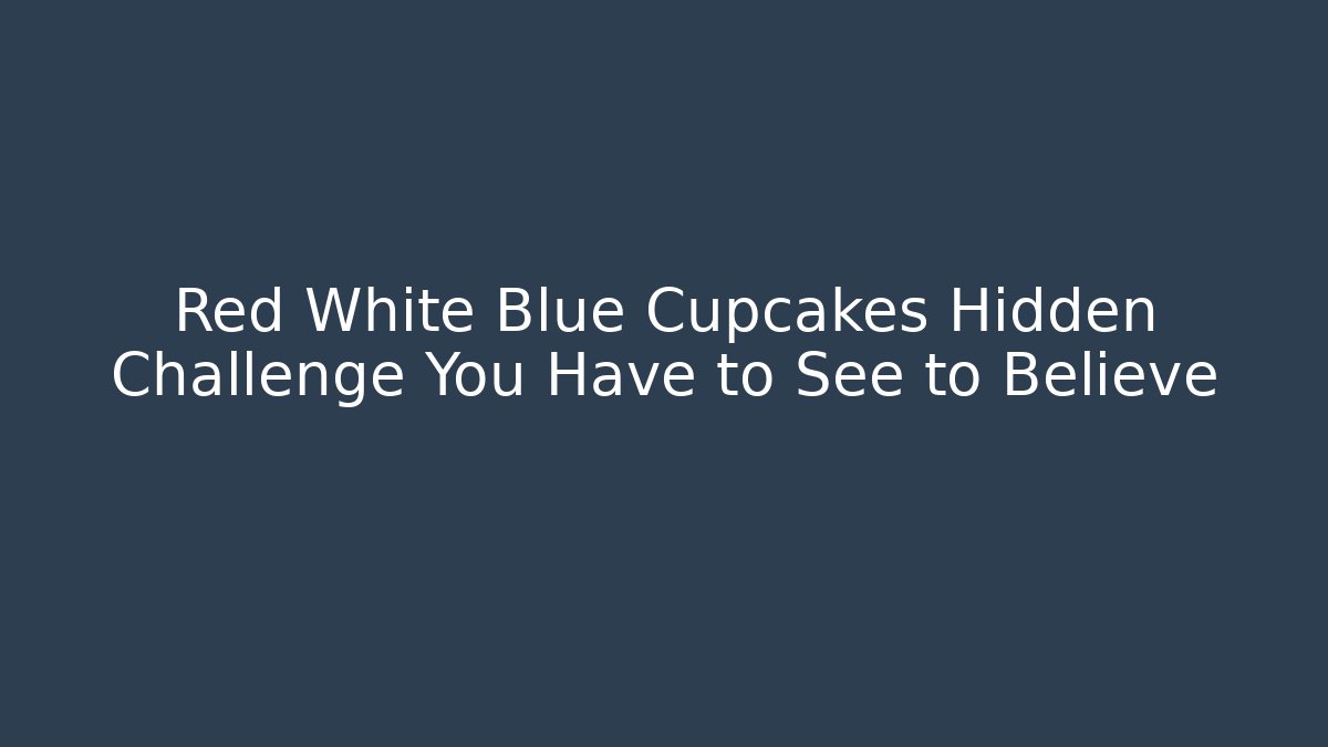 Red White Blue Cupcakes Hidden Challenge You Have to See to Believe