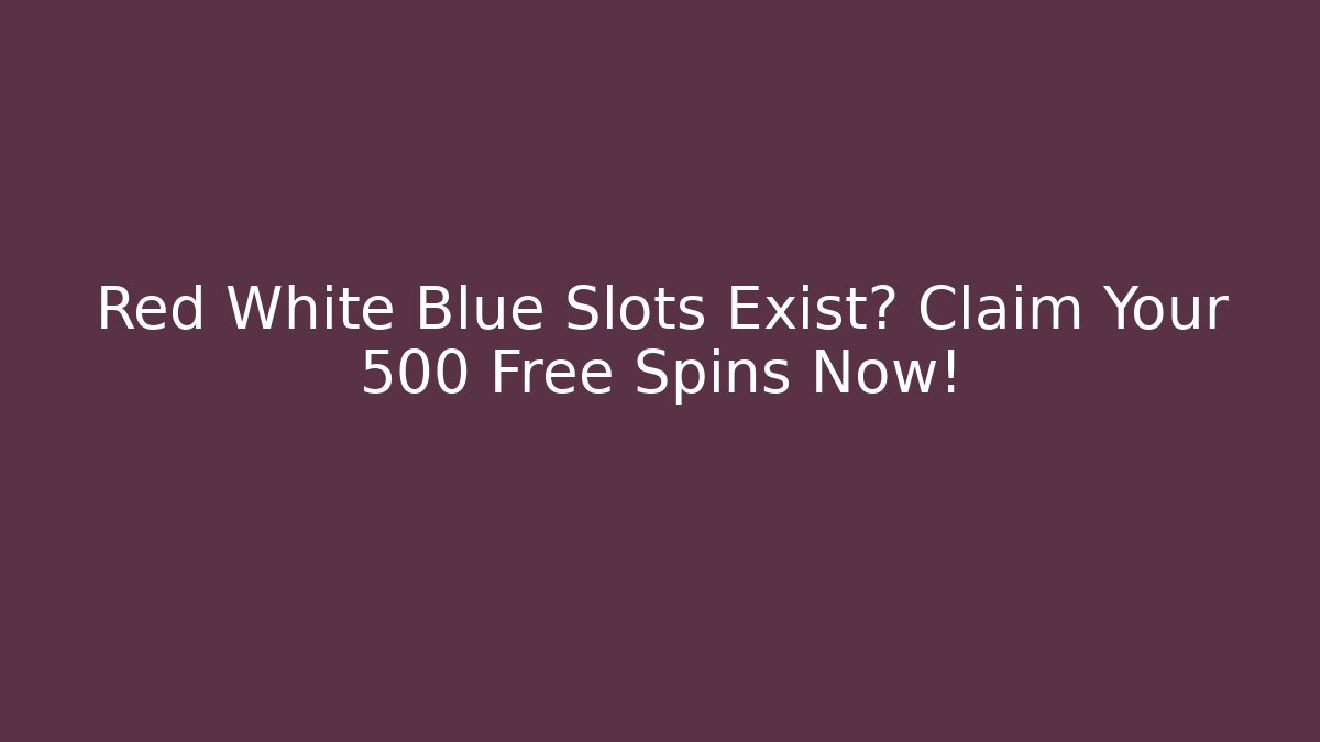 Red White Blue Slots Exist? Claim Your 500 Free Spins Now!