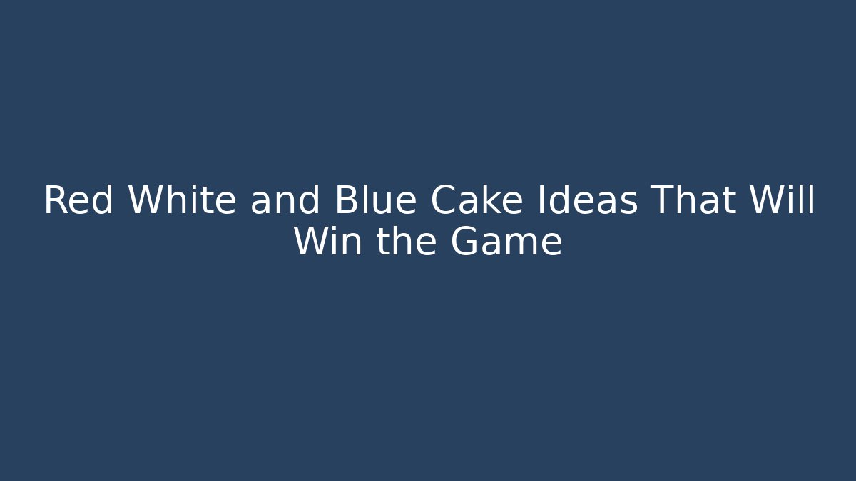 Red White and Blue Cake Ideas That Will Win the Game
