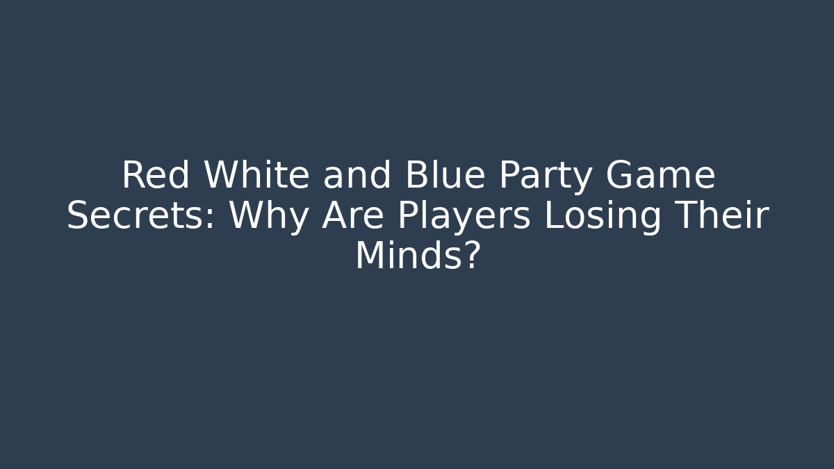 Red White and Blue Party Game Secrets: Why Are Players Losing Their Minds?