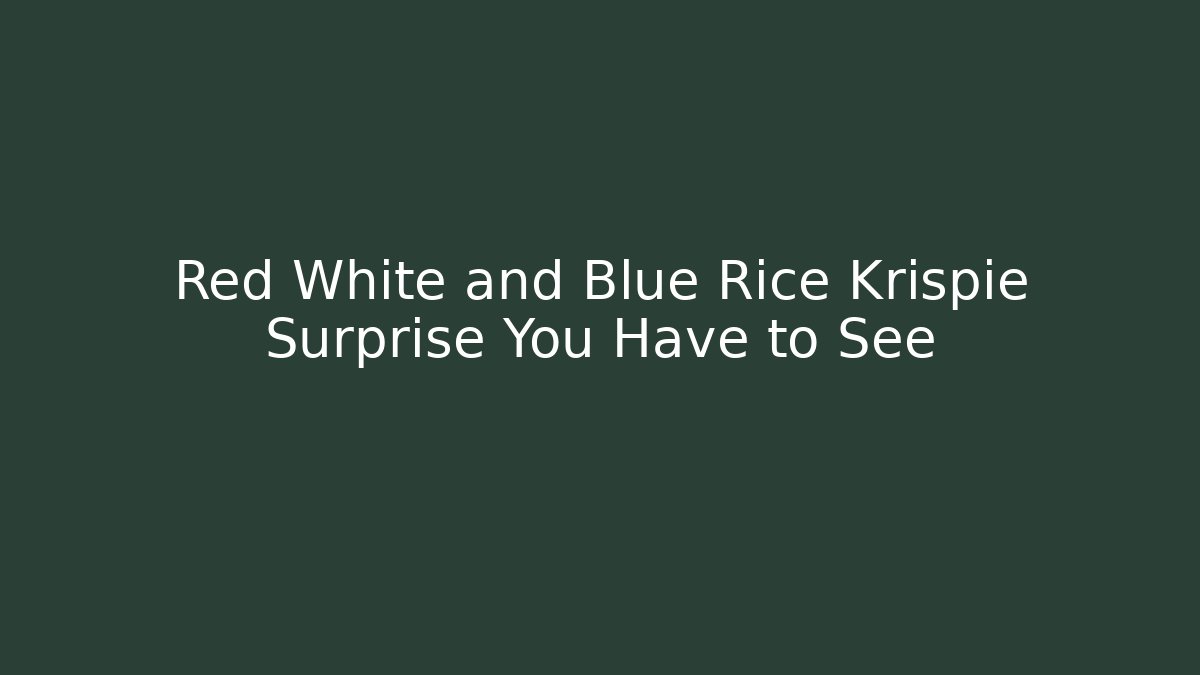 Red White and Blue Rice Krispie Surprise You Have to See