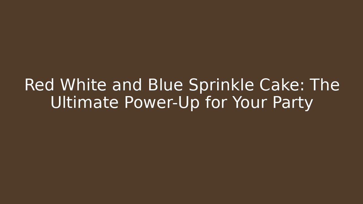 Red White and Blue Sprinkle Cake: The Ultimate Power-Up for Your Party