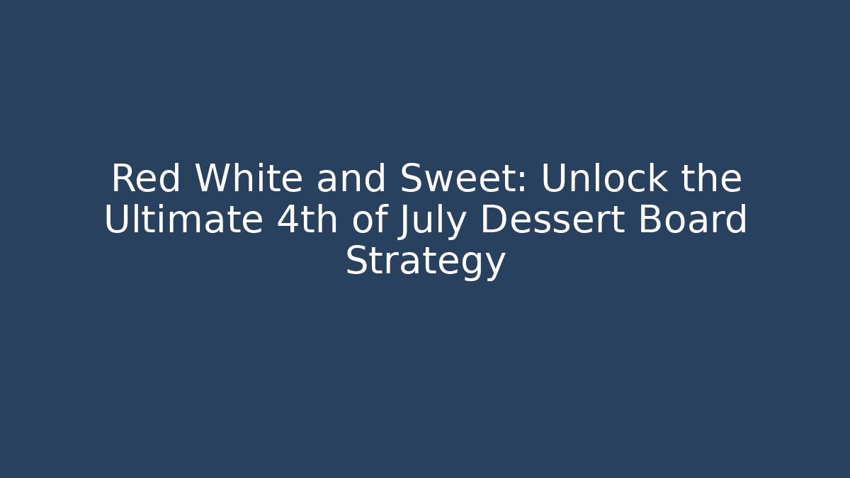 Red White and Sweet: Unlock the Ultimate 4th of July Dessert Board Strategy