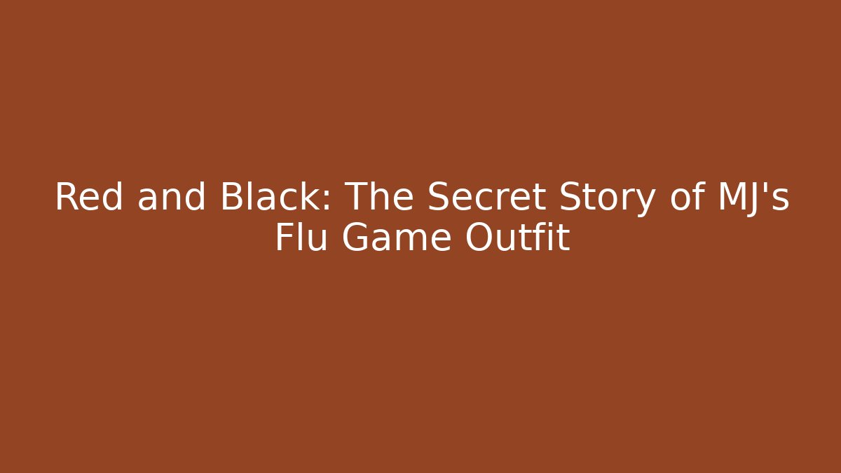 Red and Black: The Secret Story of MJ's Flu Game Outfit