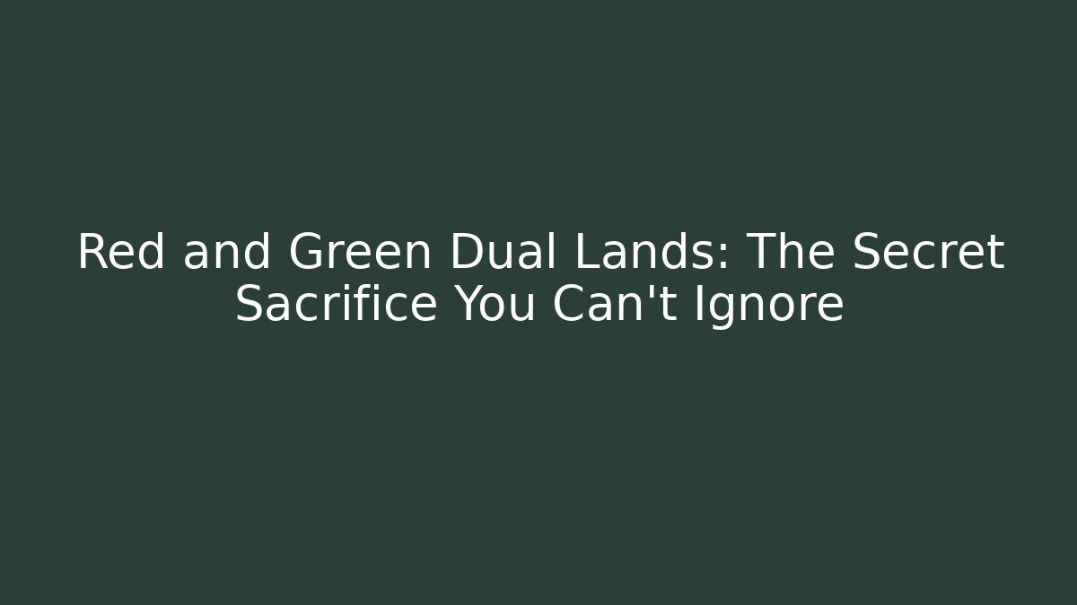 Red and Green Dual Lands: The Secret Sacrifice You Can't Ignore