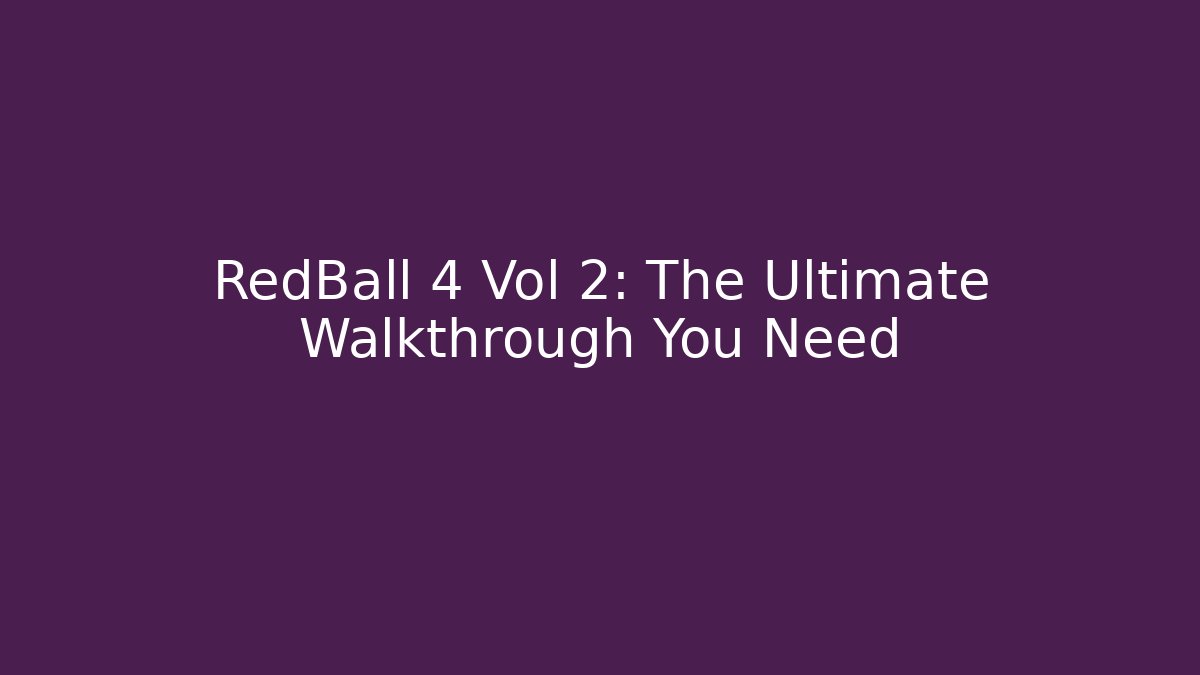 RedBall 4 Vol 2: The Ultimate Walkthrough You Need