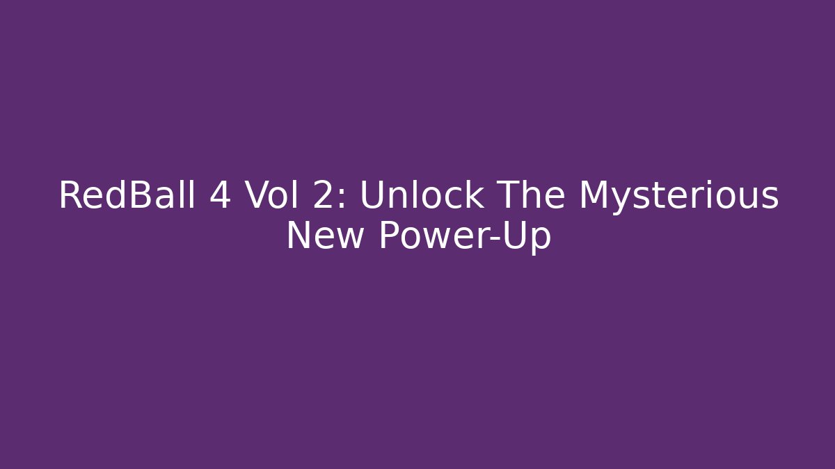 RedBall 4 Vol 2: Unlock The Mysterious New Power-Up