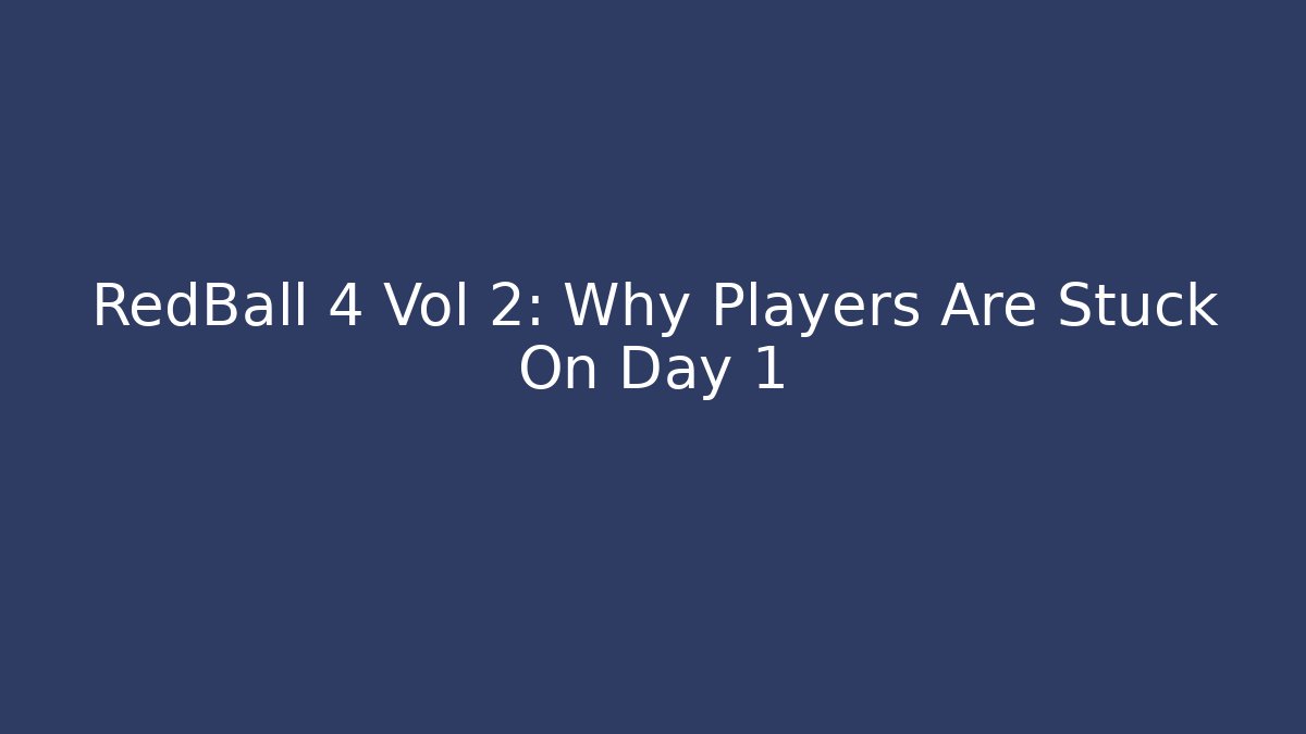 RedBall 4 Vol 2: Why Players Are Stuck On Day 1 - Critter Realm