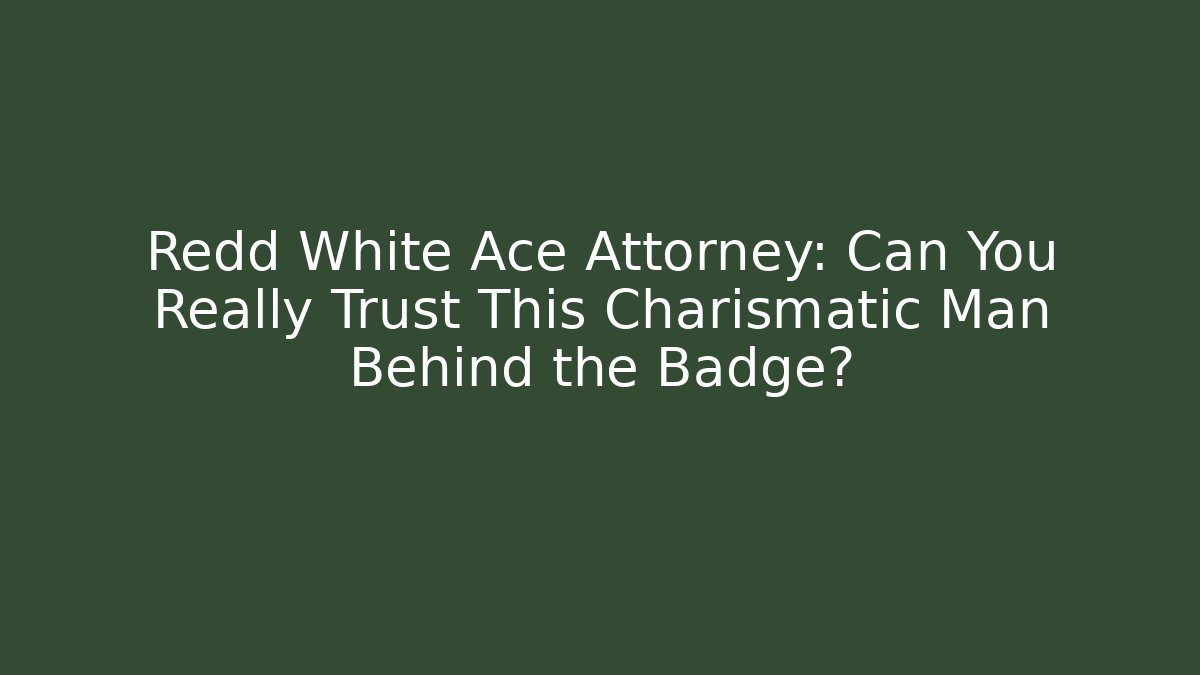 Redd White Ace Attorney: Can You Really Trust This Charismatic Man Behind the Badge?