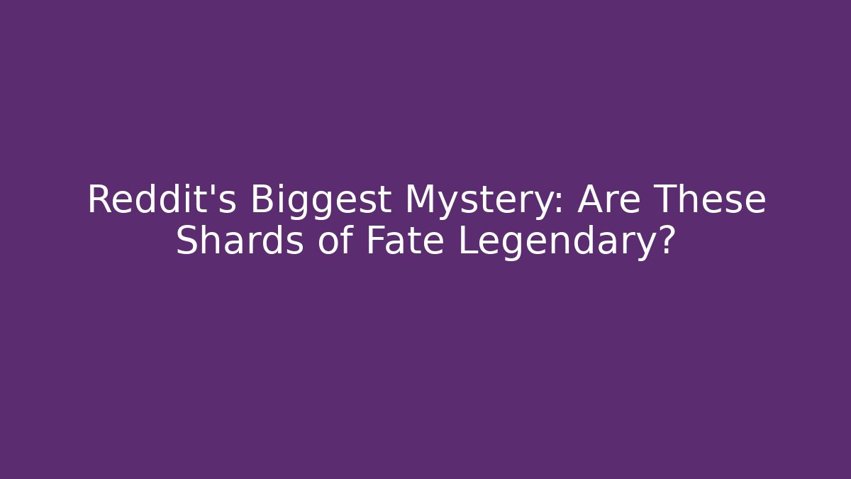 Reddit's Biggest Mystery: Are These Shards of Fate Legendary?