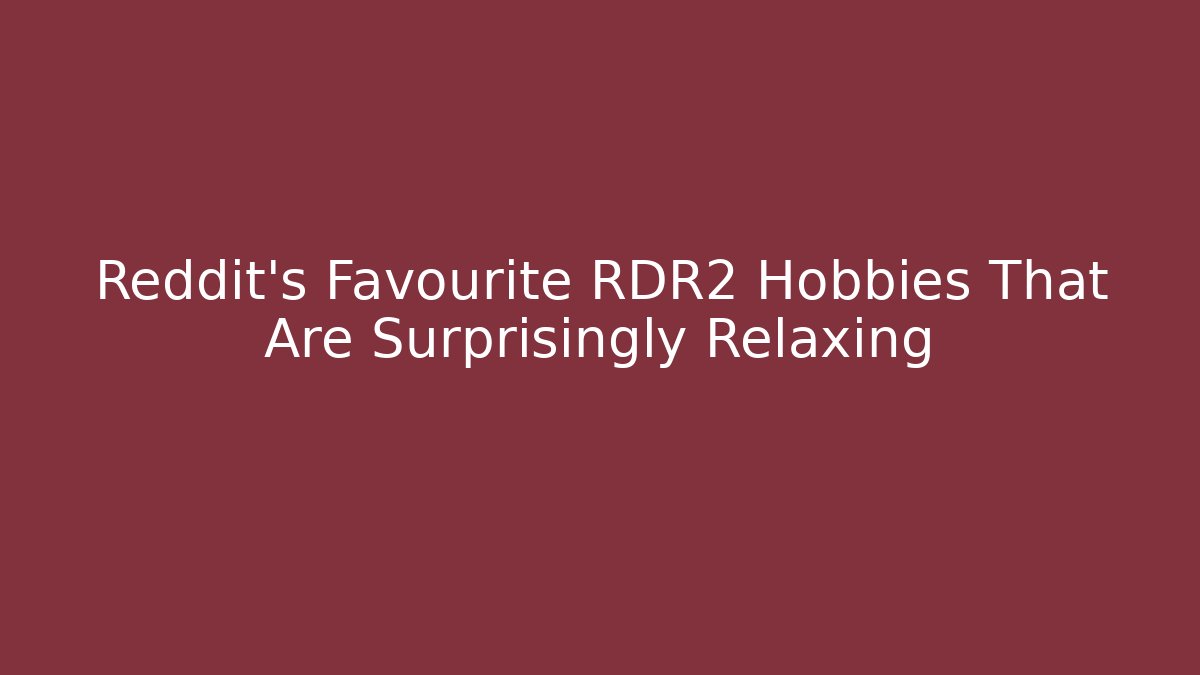 Reddit's Favourite RDR2 Hobbies That Are Surprisingly Relaxing - Critter Realm