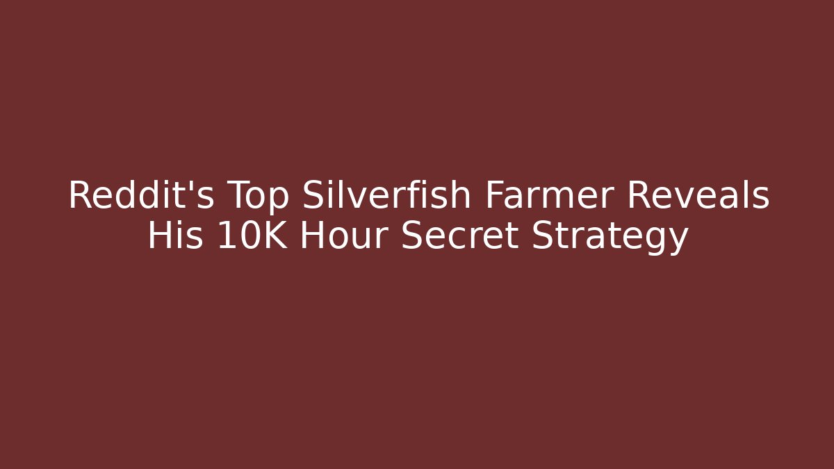 Reddit's Top Silverfish Farmer Reveals His 10K Hour Secret Strategy