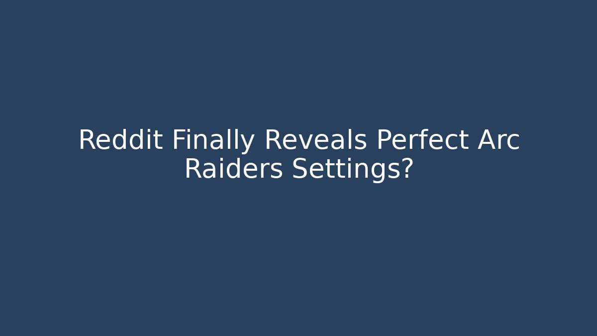 Reddit Finally Reveals Perfect Arc Raiders Settings?