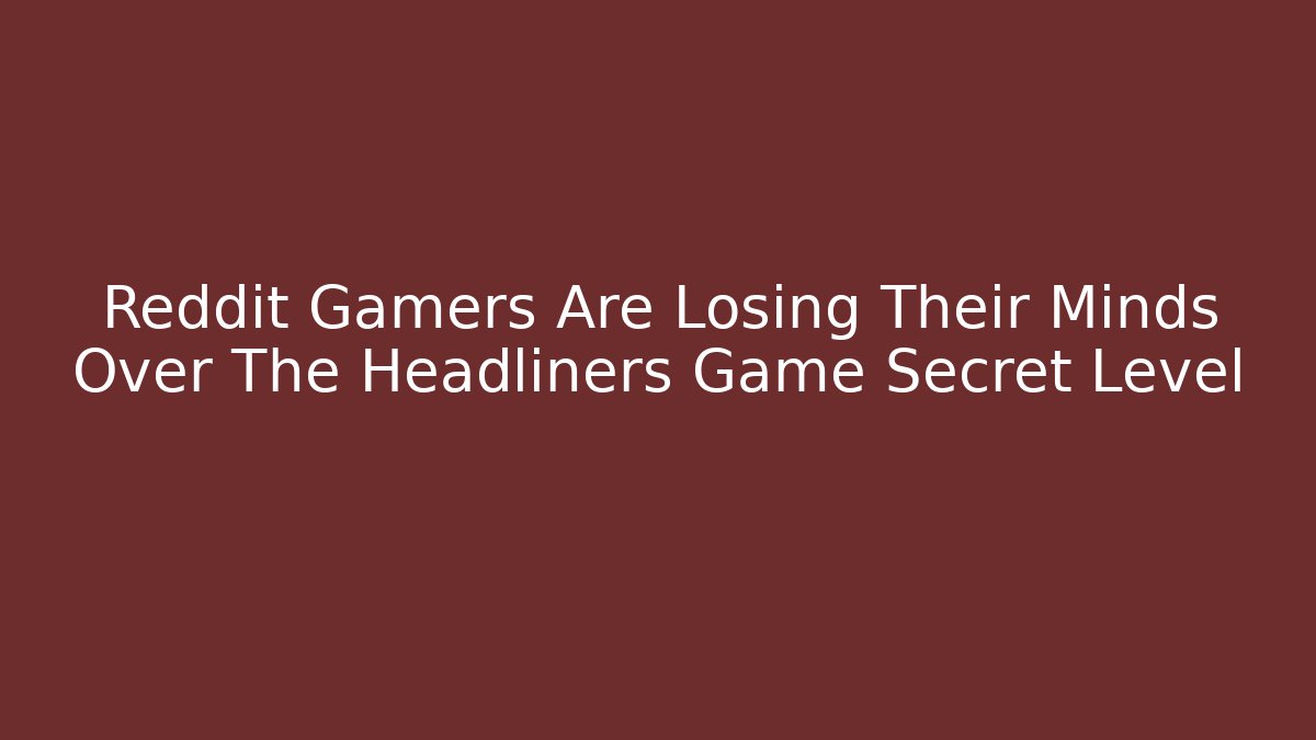 Reddit Gamers Are Losing Their Minds Over The Headliners Game Secret Level