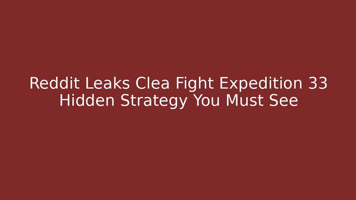 Reddit Leaks Clea Fight Expedition 33 Hidden Strategy You Must See