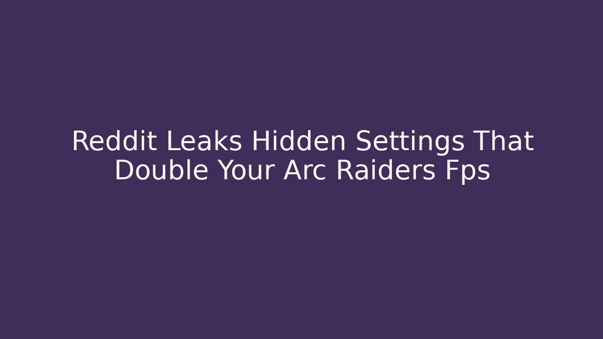 Reddit Leaks Hidden Settings That Double Your Arc Raiders Fps