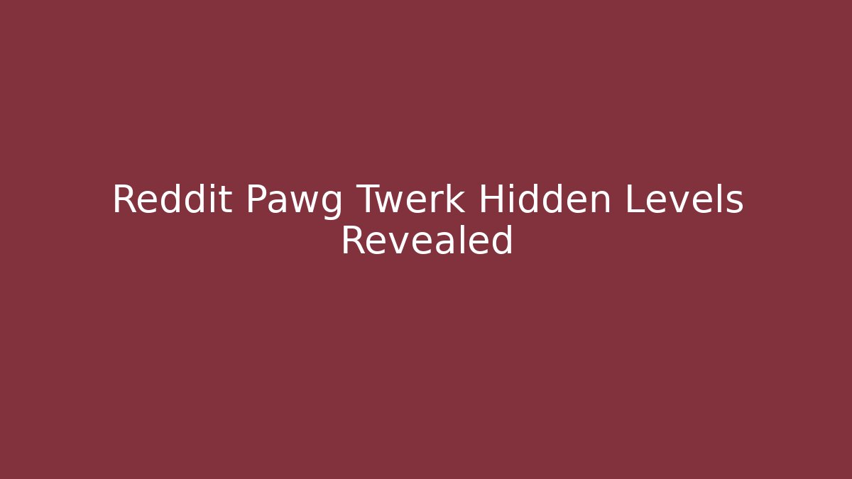 Reddit Pawg Twerk Hidden Levels Revealed