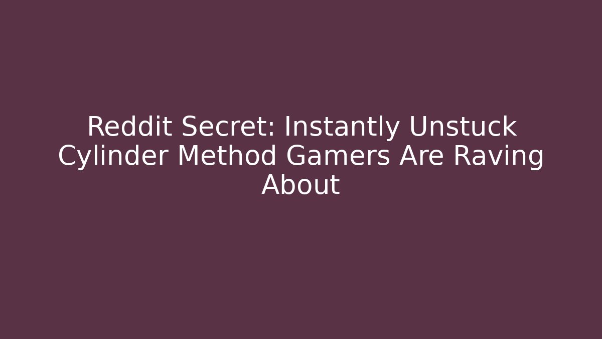 Reddit Secret: Instantly Unstuck Cylinder Method Gamers Are Raving About