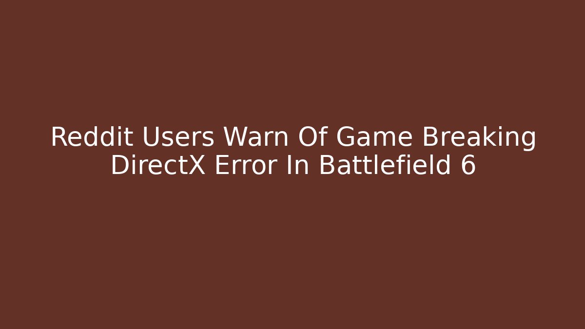 Reddit Users Warn Of Game Breaking DirectX Error In Battlefield 6