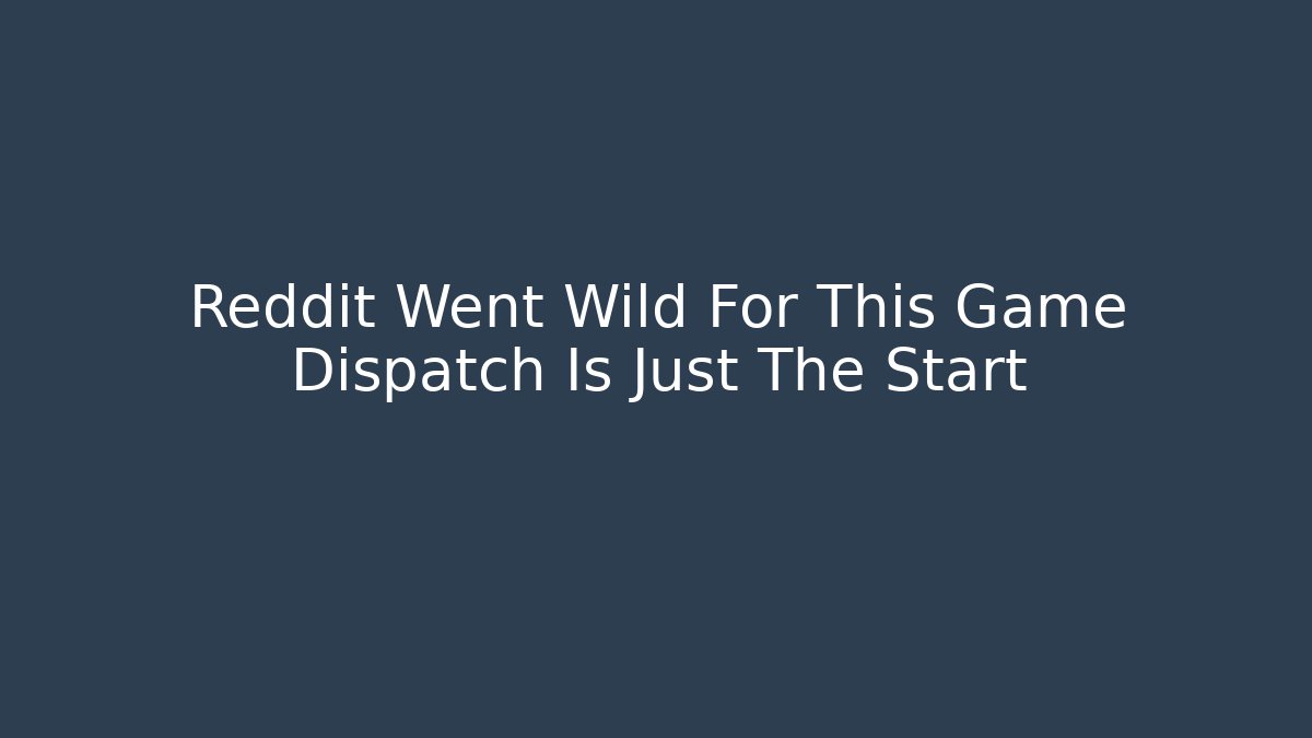 Reddit Went Wild For This Game Dispatch Is Just The Start