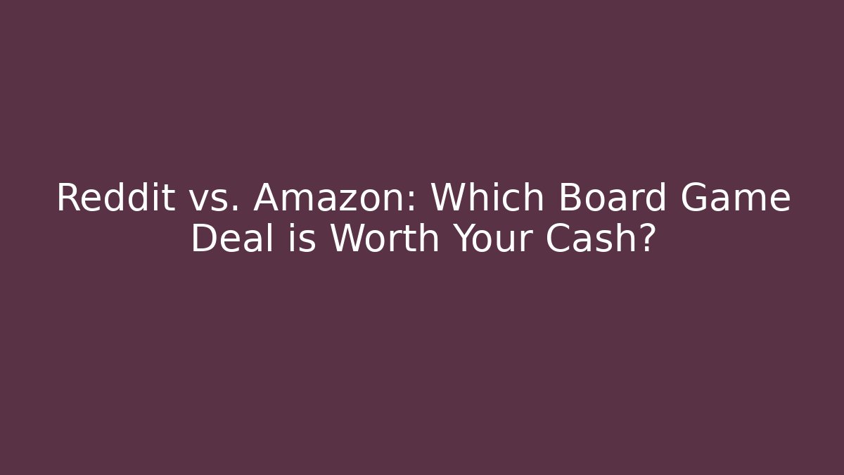 Reddit vs. Amazon: Which Board Game Deal is Worth Your Cash?