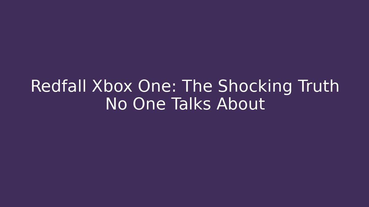 Redfall Xbox One: The Shocking Truth No One Talks About