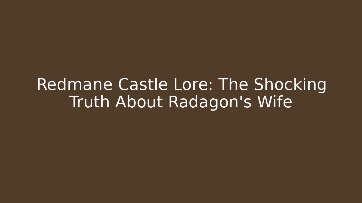Redmane Castle Lore: The Shocking Truth About Radagon's Wife