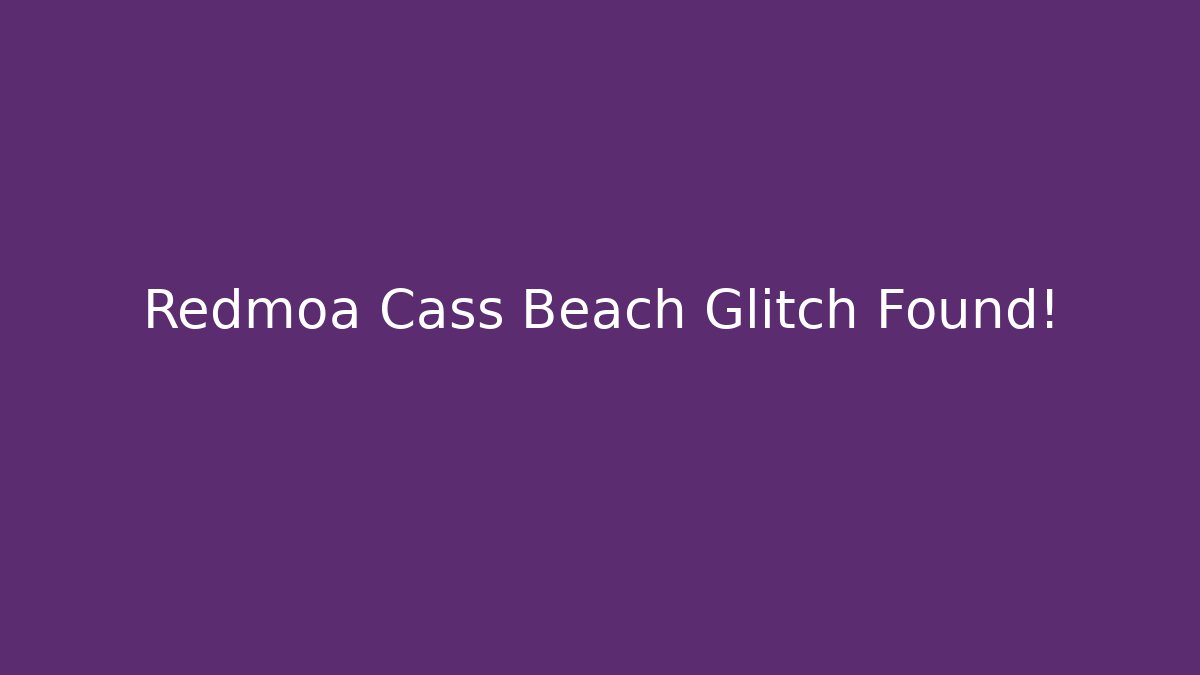 Redmoa Cass Beach Glitch Found!