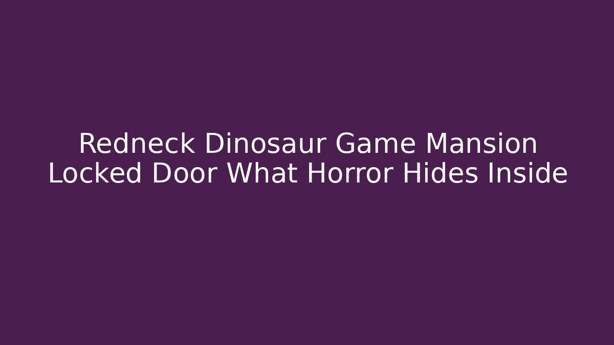 Redneck Dinosaur Game Mansion Locked Door What Horror Hides Inside