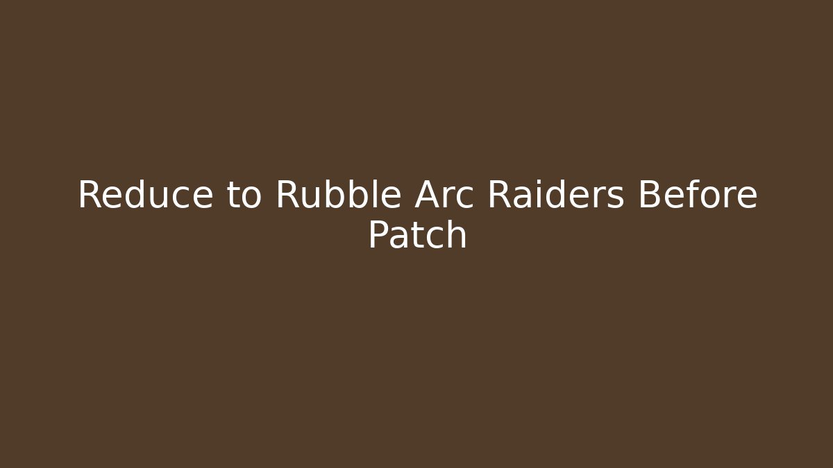 Reduce to Rubble Arc Raiders Before Patch - Critter Realm