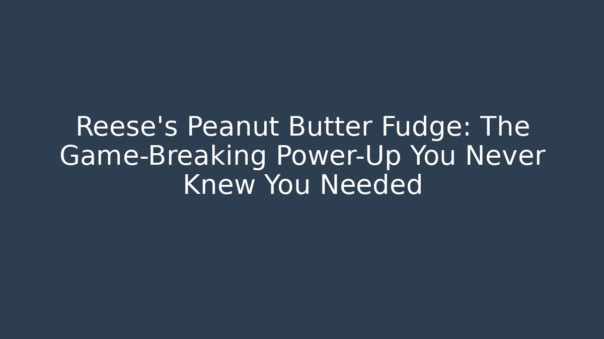 Reese's Peanut Butter Fudge: The Game-Breaking Power-Up You Never Knew You Needed
