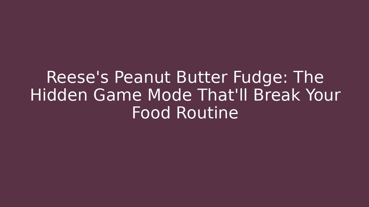 Reese's Peanut Butter Fudge: The Hidden Game Mode That'll Break Your Food Routine