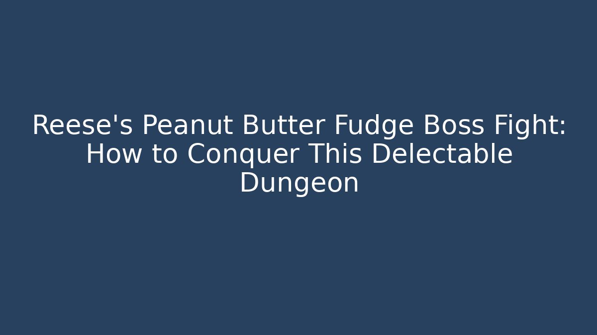Reese's Peanut Butter Fudge Boss Fight: How to Conquer This Delectable Dungeon