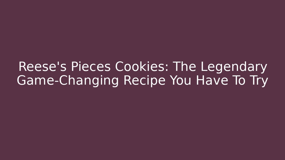 Reese's Pieces Cookies: The Legendary Game-Changing Recipe You Have To Try