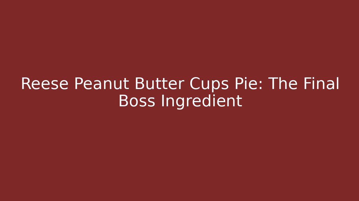 Reese Peanut Butter Cups Pie: The Final Boss Ingredient