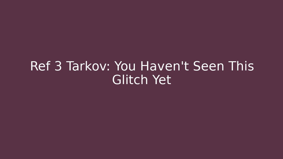 Ref 3 Tarkov: You Haven't Seen This Glitch Yet