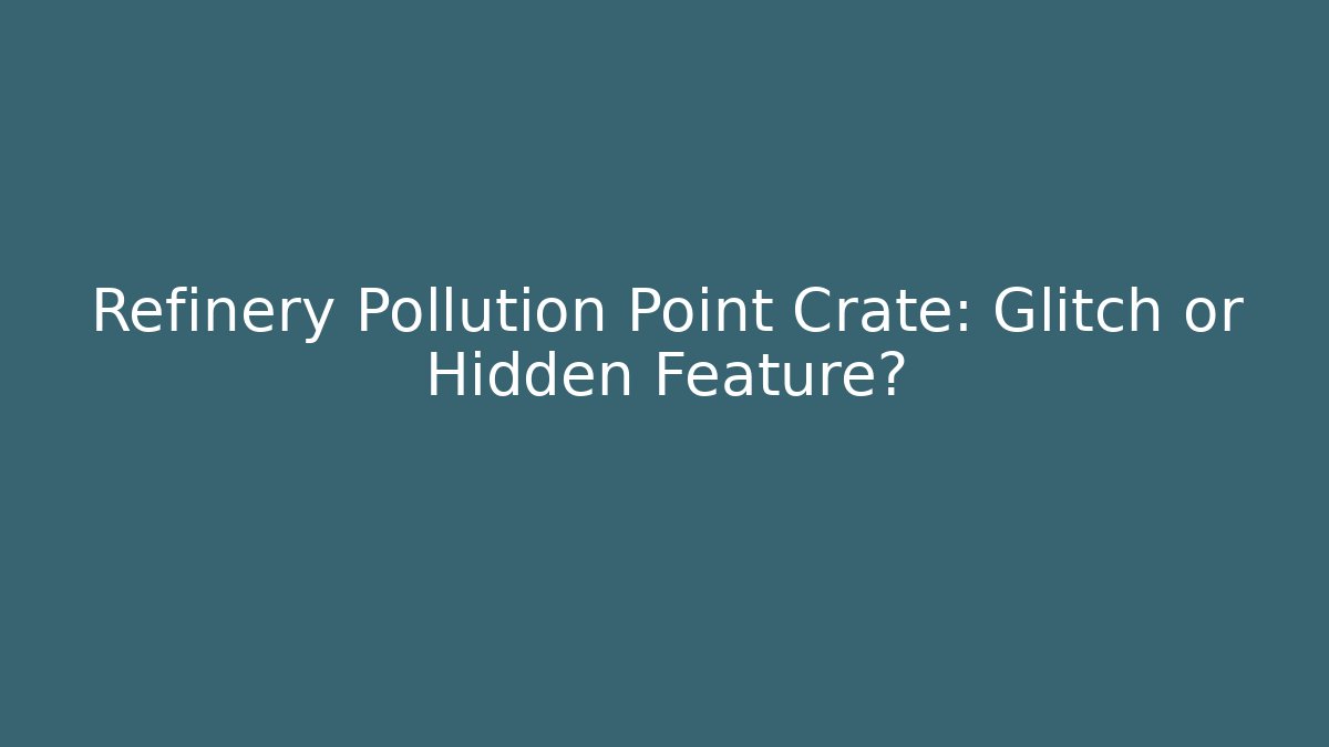 Refinery Pollution Point Crate: Glitch or Hidden Feature? - Critter Realm