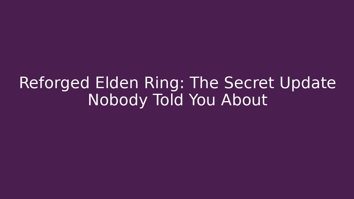 Reforged Elden Ring: The Secret Update Nobody Told You About