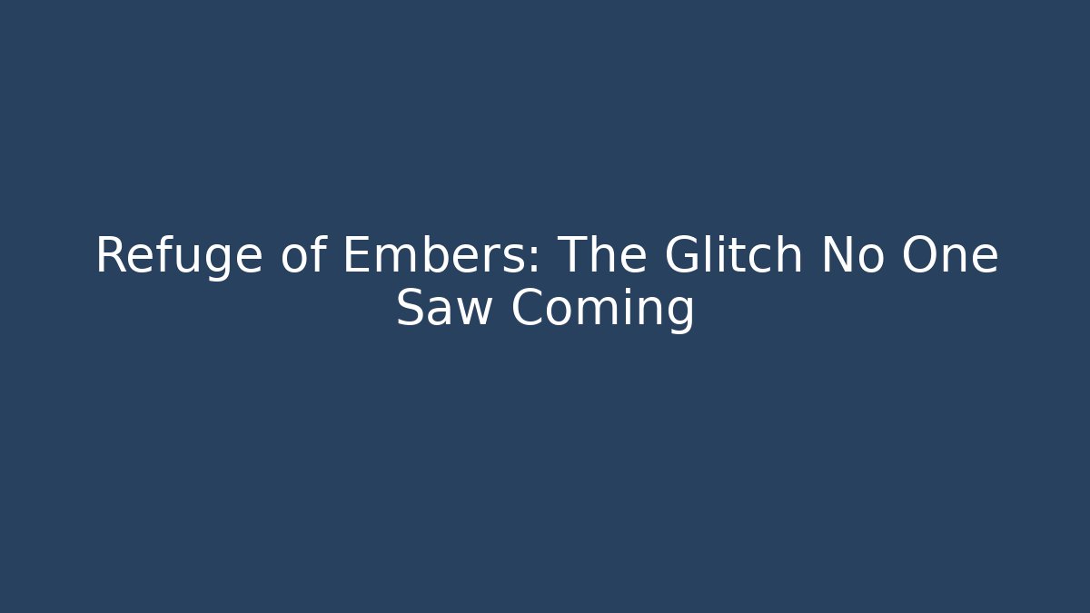 Refuge of Embers: The Glitch No One Saw Coming