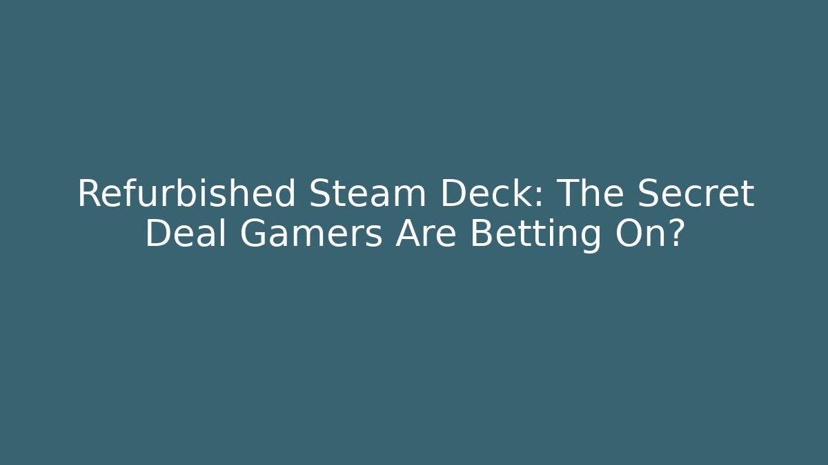 Refurbished Steam Deck: The Secret Deal Gamers Are Betting On?