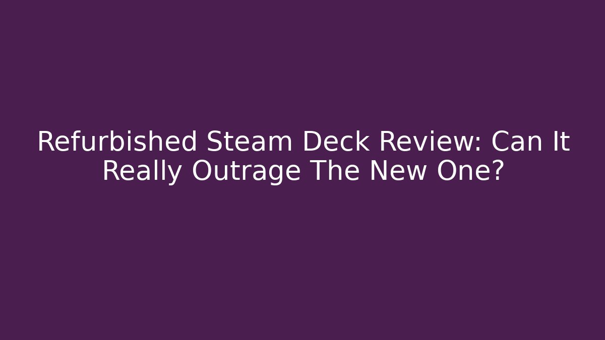 Refurbished Steam Deck Review: Can It Really Outrage The New One?