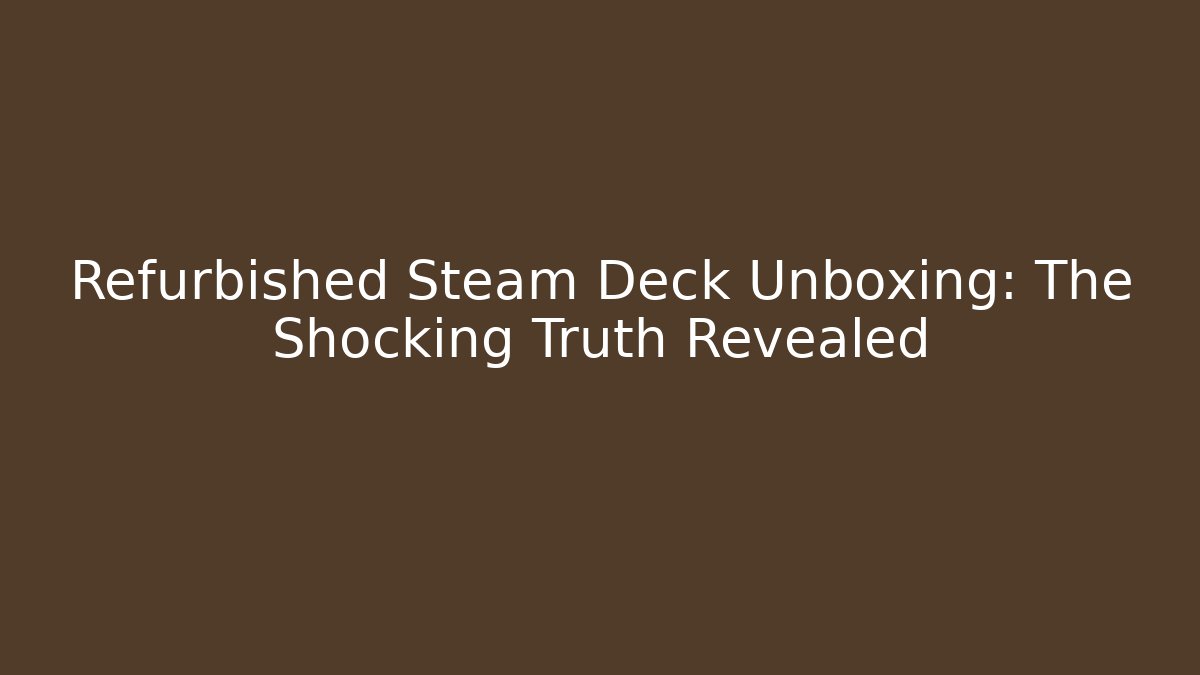 Refurbished Steam Deck Unboxing: The Shocking Truth Revealed - Critter Realm