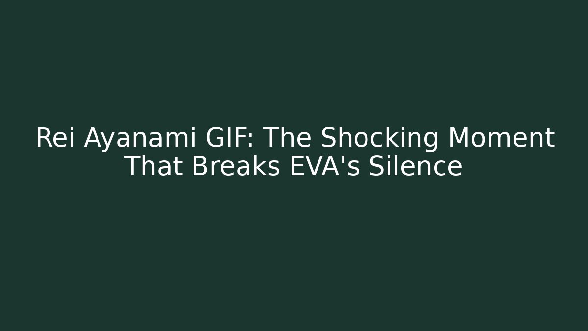 Rei Ayanami GIF: The Shocking Moment That Breaks EVA’s Silence