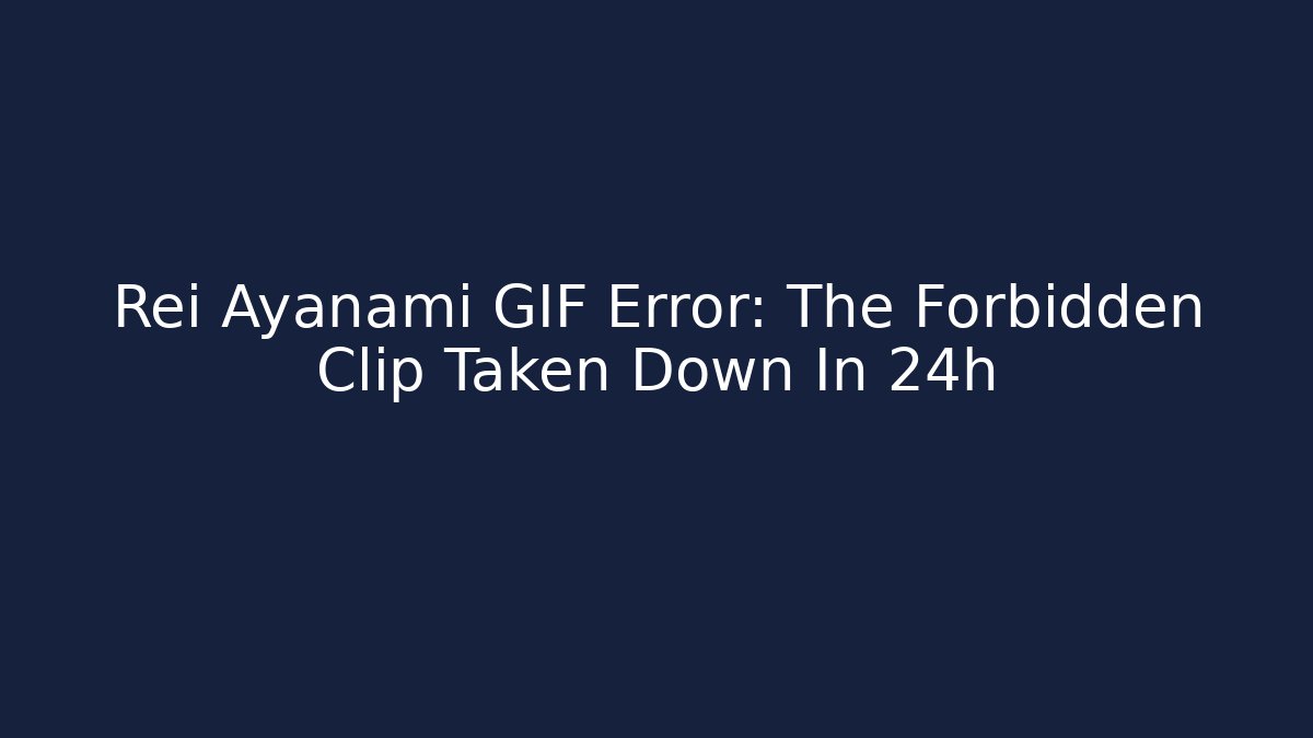 Rei Ayanami GIF Error: The Forbidden Clip Taken Down In 24h