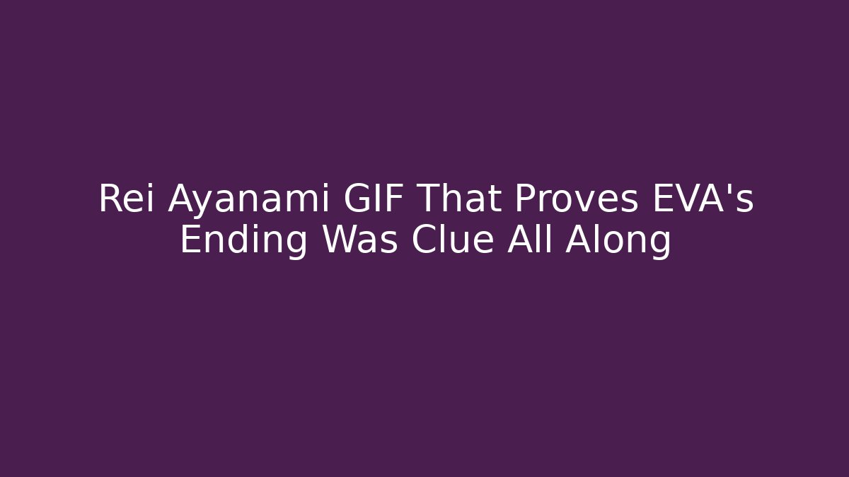 Rei Ayanami GIF That Proves EVA’s Ending Was Clue All Along - Critter Realm