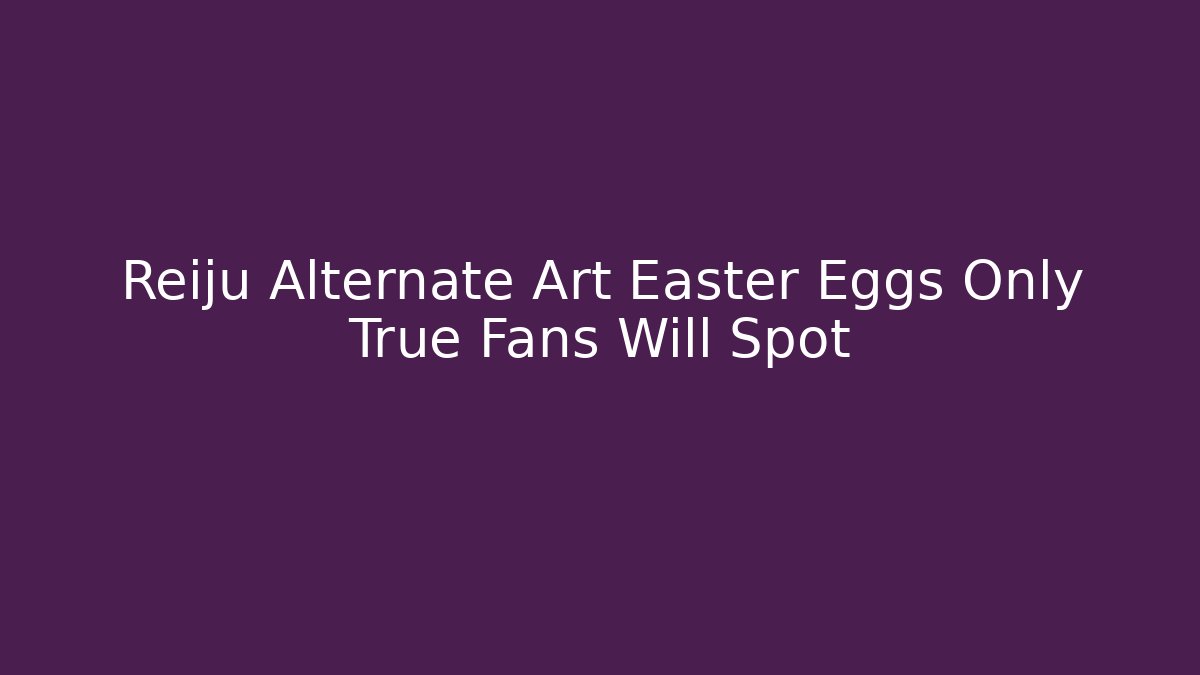 Reiju Alternate Art Easter Eggs Only True Fans Will Spot