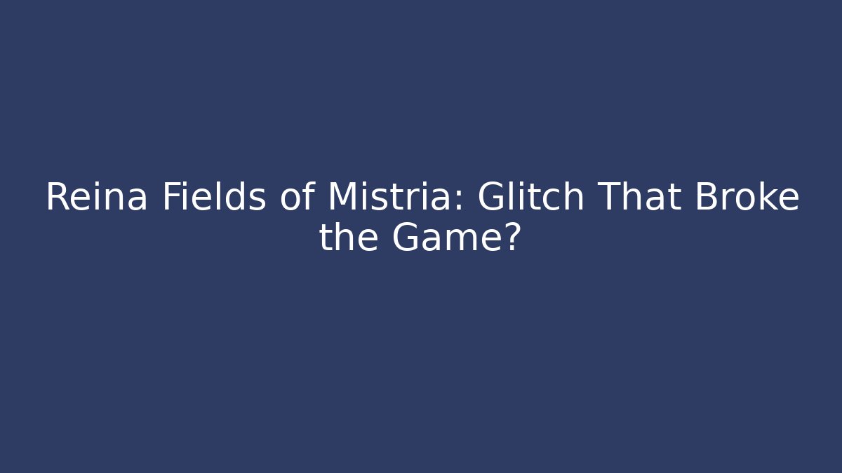 Reina Fields of Mistria: Glitch That Broke the Game?