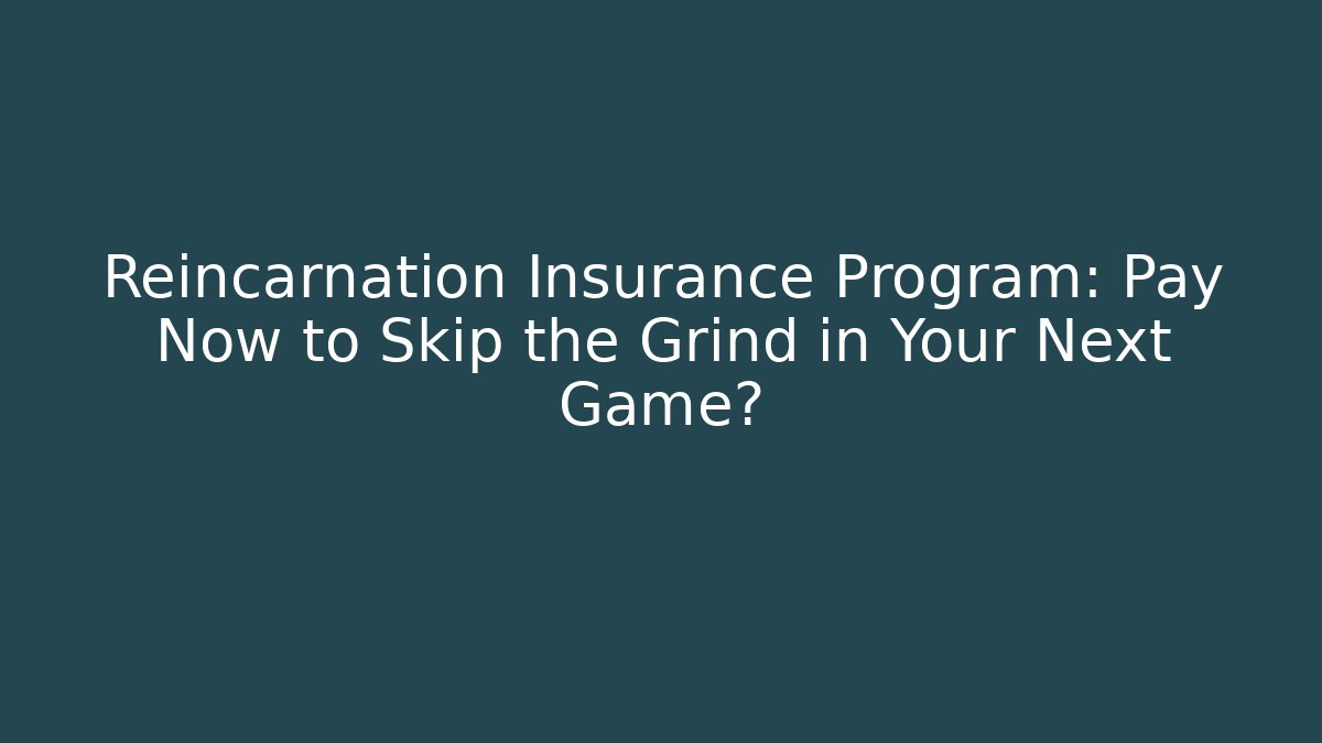 Reincarnation Insurance Program: Pay Now to Skip the Grind in Your Next Game?