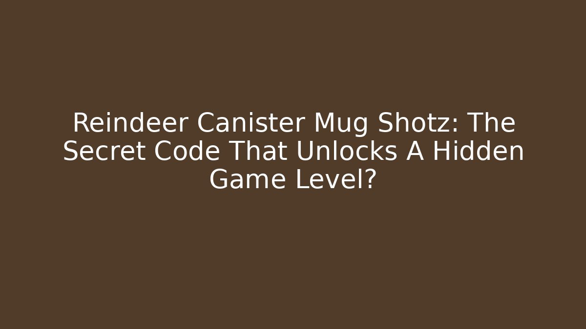 Reindeer Canister Mug Shotz: The Secret Code That Unlocks A Hidden Game Level?