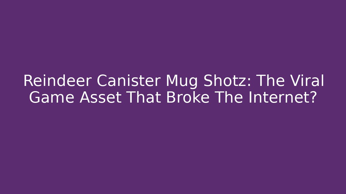 Reindeer Canister Mug Shotz: The Viral Game Asset That Broke The Internet?